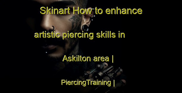 Skinart How to enhance artistic piercing skills in Askilton area | PiercingTraining | PiercingClasses | SkinartTraining-Canada